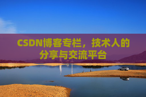 CSDN博客专栏，技术人的分享与交流平台